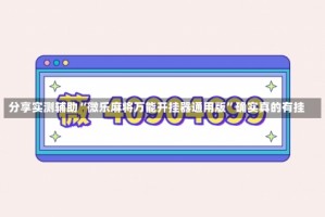 分享实测辅助“微乐麻将万能开挂器通用版”确实真的有挂