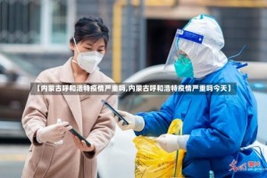 【内蒙古呼和浩特疫情严重吗,内蒙古呼和浩特疫情严重吗今天】