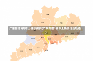 广东新增1例本土确诊病例(广东新增1例本土确诊行动轨迹)