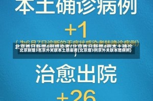 北京新增3名京外关联本土感染者(北京增3例京外关联本地病例)