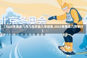 【2022冬奥会几月几日开始几号结束,2022冬奥会几月举行】