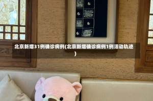 北京新增31例确诊病例(北京新增确诊病例1例活动轨迹)