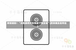 教程辅助！“决胜麻将外卦神器下载安装”(原来确实是有挂)