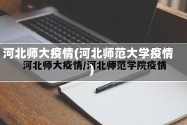 河北师大疫情(河北师范大学疫情)