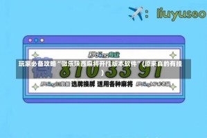 玩家必备攻略“微乐陕西麻将开挂版本软件”(原来真的有挂)