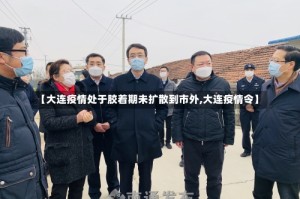 【大连疫情处于胶着期未扩散到市外,大连疫情令】