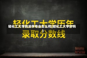 轻化工大学的法学专业怎么样(轻化工大学好吗)
