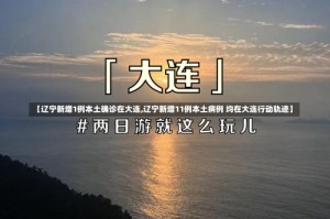 【辽宁新增1例本土确诊在大连,辽宁新增11例本土病例 均在大连行动轨迹】