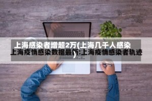 上海感染者增超2万(上海几千人感染)