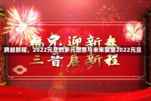 跨越新程，2022元旦的多元图景与未来展望2022元旦