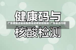 广东调整出省核酸阴性证明管控措施/广东省出行核酸