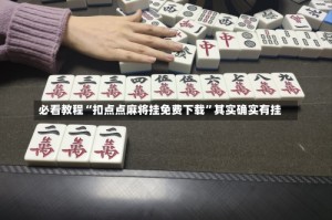 必看教程“扣点点麻将挂免费下载”其实确实有挂