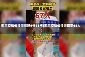 南京疫情传播链蔓延6省13市(南京疫情传播链增至65人)