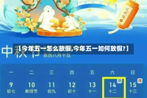 【今年五一怎么放假,今年五一如何放假?】