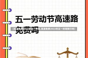 【高速免费2022年五一时间,高速免费2022年五一时间限行吗】