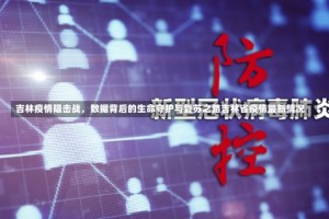 吉林疫情阻击战，数据背后的生命守护与复苏之路吉林省疫情最新情况