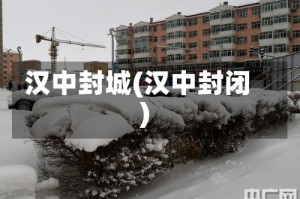 汉中封城(汉中封闭)