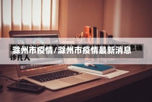 滁州市疫情/滁州市疫情最新消息