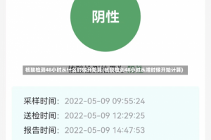 核酸检测48小时从什么时候开始算(核酸检测48小时从啥时候开始计算)