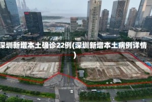 深圳新增本土确诊22例(深圳新增本土病例详情)