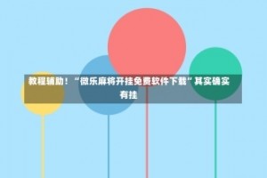 教程辅助！“微乐麻将开挂免费软件下载”其实确实有挂