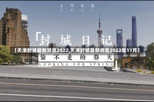 【天津封城最新消息2022,天津封城最新消息2022年11月】