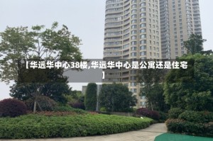 【华远华中心38楼,华远华中心是公寓还是住宅】