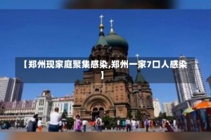 【郑州现家庭聚集感染,郑州一家7口人感染】