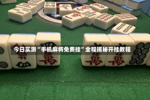 今日实测“手机麻将免费挂”全程揭秘开挂教程