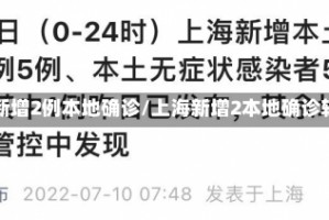 上海新增2例本地确诊/上海新增2本地确诊轨迹