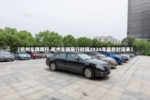 【杭州车辆限行,杭州车辆限行时间2024年最新时间表】