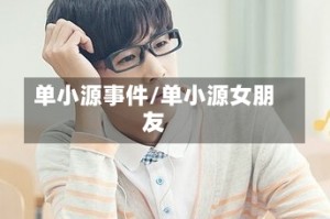 单小源事件/单小源女朋友