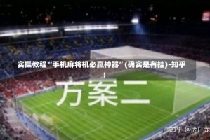 实操教程“手机麻将机必赢神器”(确实是有挂)-知乎!