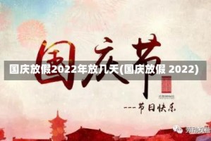 国庆放假2022年放几天(国庆放假 2022)