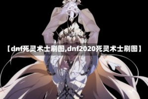 【dnf死灵术士刷图,dnf2020死灵术士刷图】