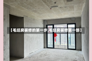 【毛坯房装修的第一步,毛坯房装修第一部】
