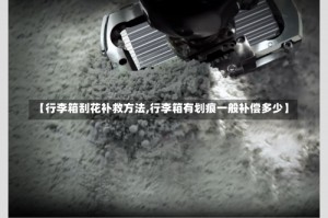 【行李箱刮花补救方法,行李箱有划痕一般补偿多少】