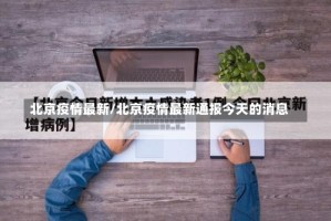 北京疫情最新/北京疫情最新通报今天的消息