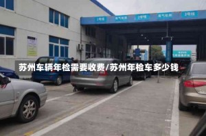 苏州车辆年检需要收费/苏州年检车多少钱