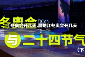 【冬奥会开几天,黑龙江冬奥会开几天】