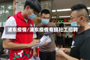 浦东疫情/浦东疫情专班社工招聘