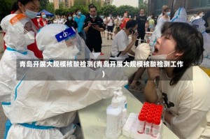 青岛开展大规模核酸检测(青岛开展大规模核酸检测工作)
