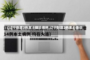 【辽宁新增2例本土确诊病例,辽宁新增2例本土确诊】