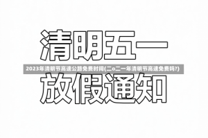 2023年清明节高速公路免费时间(二o二一年清明节高速免费吗?)