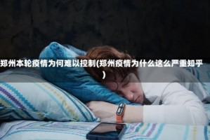 郑州本轮疫情为何难以控制(郑州疫情为什么这么严重知乎)