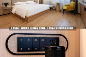 北京通州2例确诊轨迹涉环球度假区/北京通州环球影城最新消息