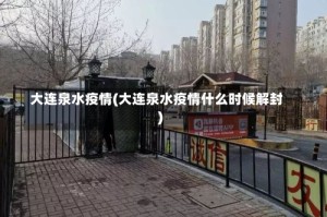 大连泉水疫情(大连泉水疫情什么时候解封)