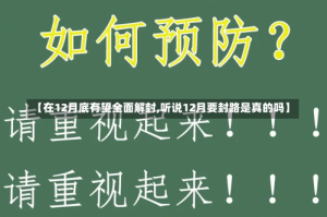 【在12月底有望全面解封,听说12月要封路是真的吗】