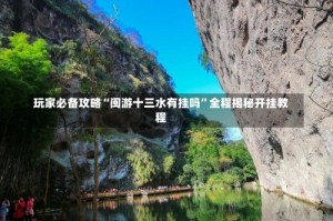 玩家必备攻略“闽游十三水有挂吗”全程揭秘开挂教程