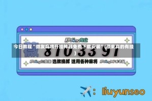 今日教程“微友麻将开挂神器免费下载安装”(原来真的有挂)